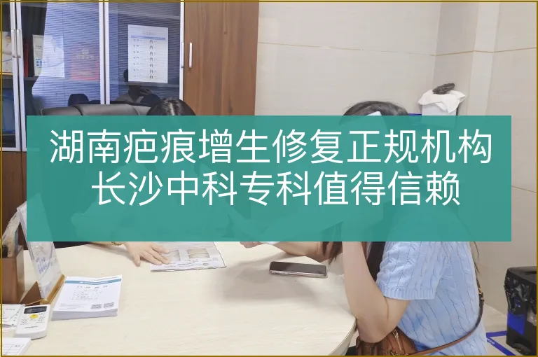 湖南疤痕增生修复正规机构 长沙中科专科值得信赖
