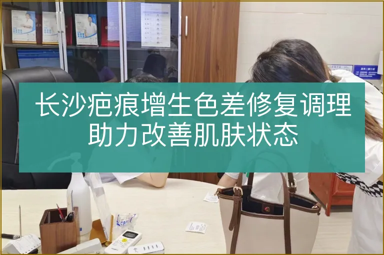 长沙疤痕增生色差修复调理助力改善肌肤状态