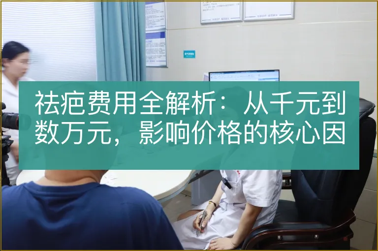 祛疤费用全解析：从千元到数万元，影响价格的核心因素与选择策略