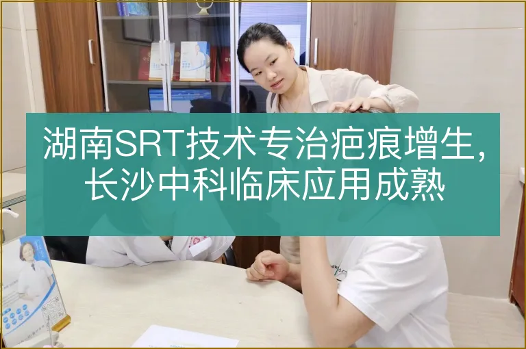 湖南SRT技术专治疤痕增生，长沙中科临床应用成熟