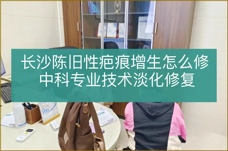 长沙陈旧性疤痕增生怎么修 中科专业技术淡化修复